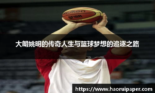 大朗姚明的传奇人生与篮球梦想的追逐之路