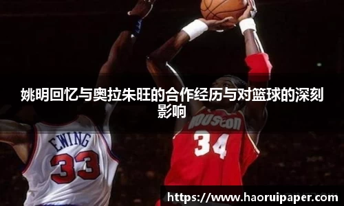 姚明回忆与奥拉朱旺的合作经历与对篮球的深刻影响